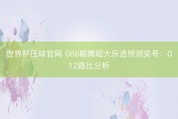 世界杯压球官网 066期舞昭大乐透预测奖号:012路比分析