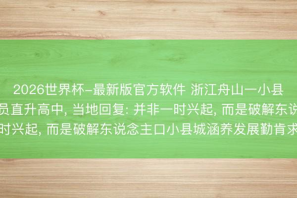 2026世界杯-最新版官方软件 浙江舟山一小县城取消“中考遴选”全员直升高中, 当地回复: 并非一时兴起, 而是破解东说念主口小县城涵养发展勤肯求实之举