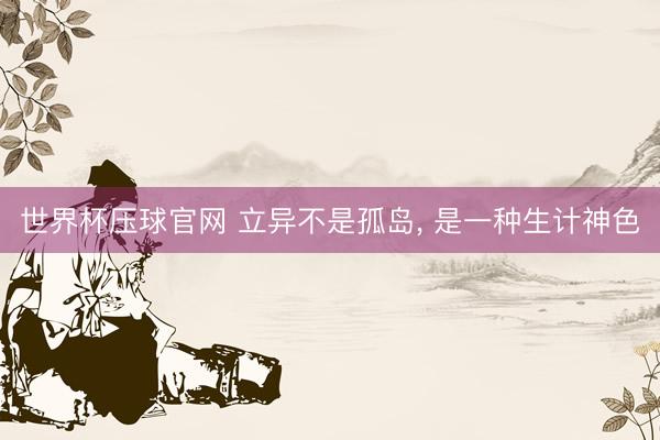 世界杯压球官网 立异不是孤岛, 是一种生计神色
