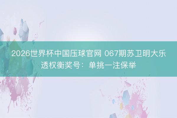 2026世界杯中国压球官网 067期苏卫明大乐透权衡奖号:单挑一注保举