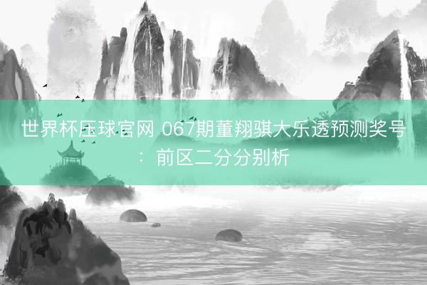 世界杯压球官网 067期董翔骐大乐透预测奖号:前区二分分别析