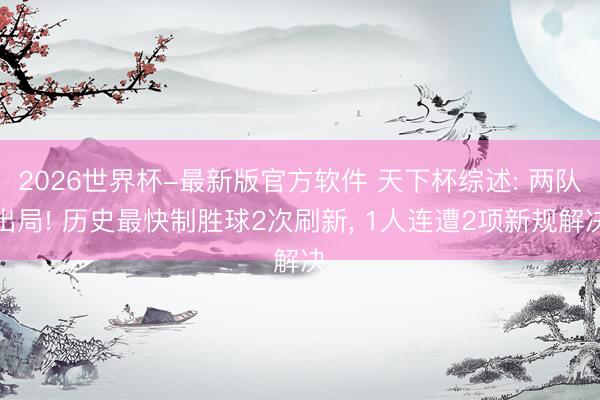 2026世界杯-最新版官方软件 天下杯综述: 两队出局! 历史最快制胜球2次刷新, 1人连遭2项新规解决